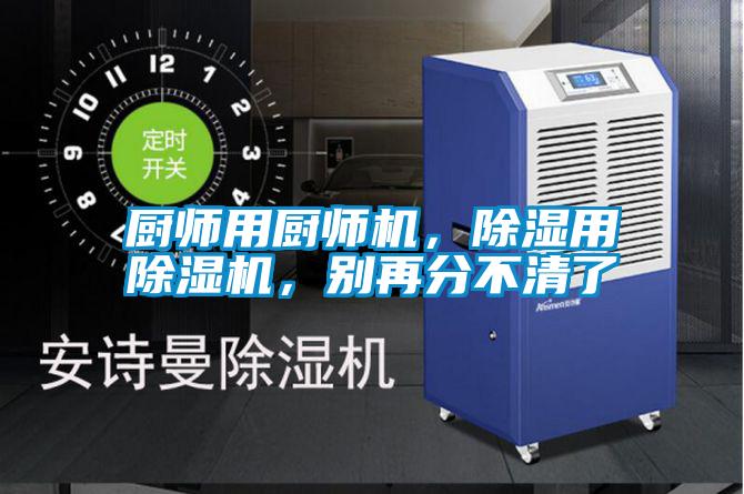 廚師用廚師機(jī)，除濕用除濕機(jī)，別再分不清了