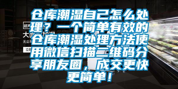倉庫潮濕自己怎么處理？一個(gè)簡單有效的倉庫潮濕處理方法使用微信掃描二維碼分享朋友圈，成交更快更簡單！