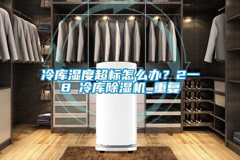 冷庫(kù)濕度超標(biāo)怎么辦？2一8℃冷庫(kù)除濕機(jī)_重復(fù)