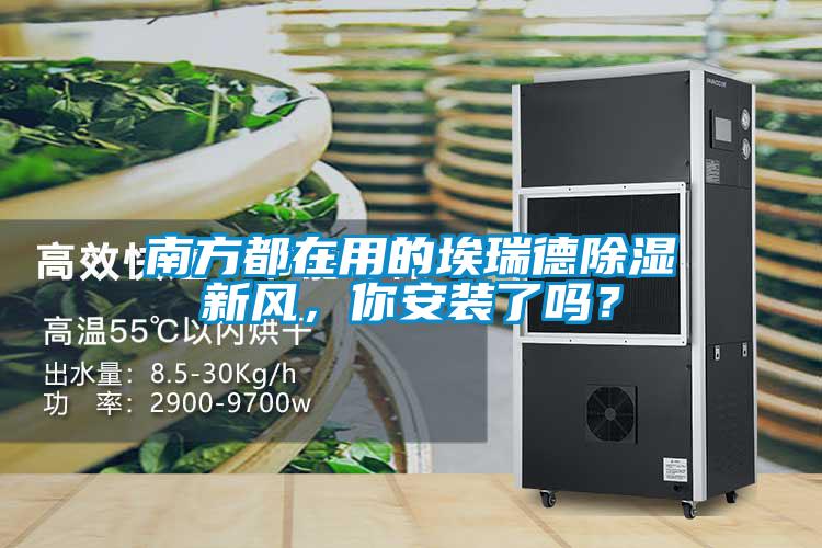 南方都在用的埃瑞德除濕新風，你安裝了嗎？