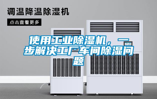 使用工業(yè)除濕機(jī)，一步解決工廠車(chē)間除濕問(wèn)題