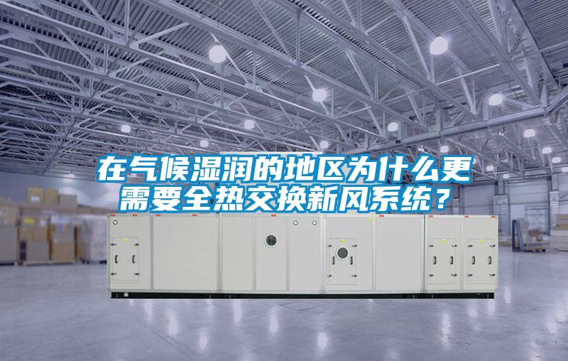 在氣候濕潤的地區(qū)為什么更需要全熱交換新風系統(tǒng)？