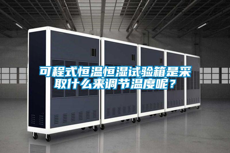 可程式恒溫恒濕試驗箱是采取什么來調(diào)節(jié)溫度呢？