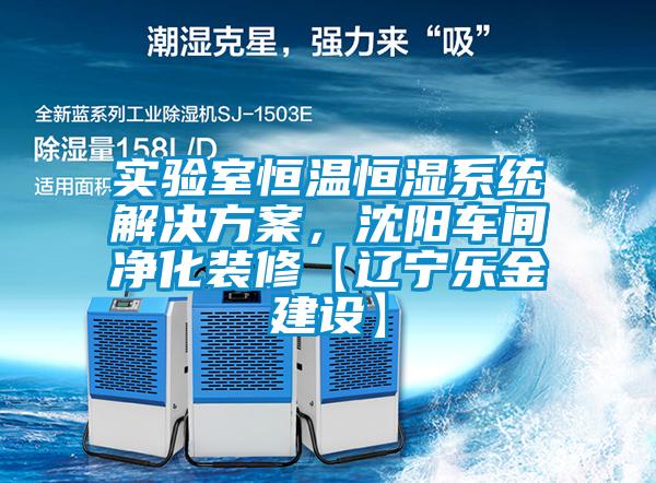 實(shí)驗(yàn)室恒溫恒濕系統(tǒng)解決方案，沈陽(yáng)車間凈化裝修【遼寧樂金建設(shè)】