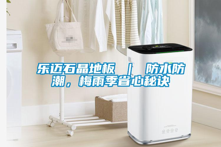 樂邁石晶地板 ｜ 防水防潮，梅雨季省心秘訣