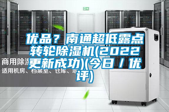 優(yōu)品？南通超低露點轉(zhuǎn)輪除濕機(2022更新成功)(今日／優(yōu)評)