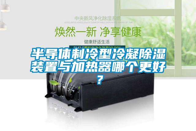 半導體制冷型冷凝除濕裝置與加熱器哪個更好？