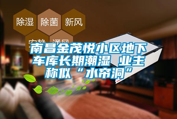 南昌金茂悅小區(qū)地下車(chē)庫(kù)長(zhǎng)期潮濕 業(yè)主稱似“水簾洞”