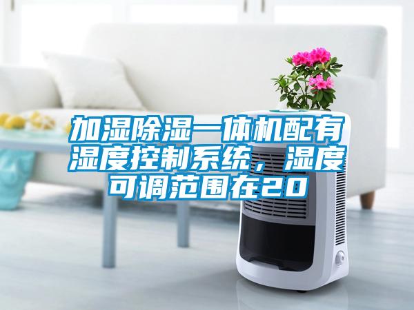 加濕除濕一體機(jī)配有濕度控制系統(tǒng)，濕度可調(diào)范圍在20