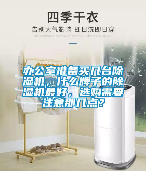 辦公室準(zhǔn)備買幾臺(tái)除濕機(jī)，什么牌子的除濕機(jī)最好，選購(gòu)需要注意那幾點(diǎn)？