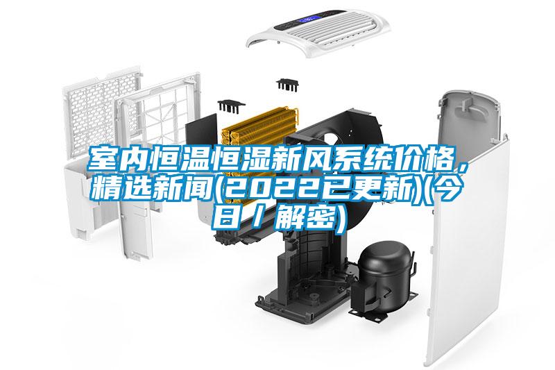 室內(nèi)恒溫恒濕新風(fēng)系統(tǒng)價格，精選新聞(2022已更新)(今日／解密)