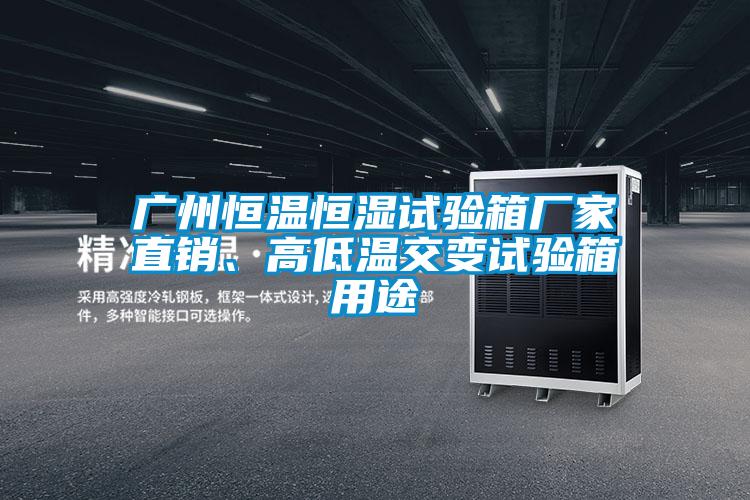 廣州恒溫恒濕試驗箱廠家直銷、高低溫交變試驗箱用途