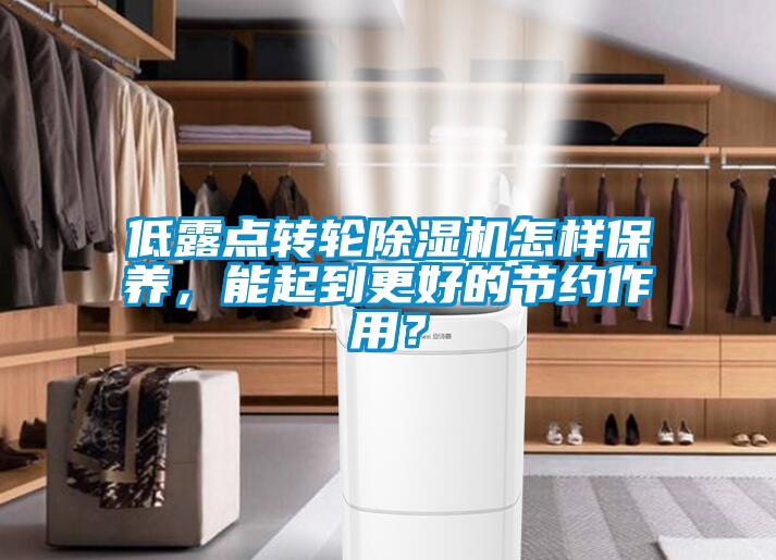 低露點轉(zhuǎn)輪除濕機怎樣保養(yǎng)，能起到更好的節(jié)約作用？
