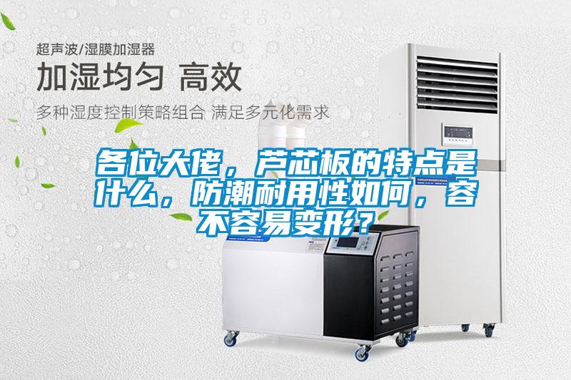 各位大佬，蘆芯板的特點是什么，防潮耐用性如何，容不容易變形？