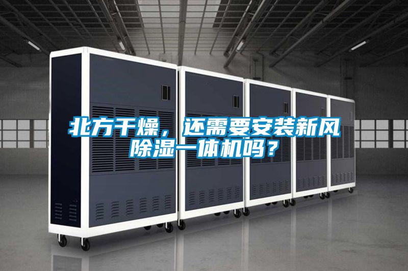 北方干燥，還需要安裝新風除濕一體機嗎？