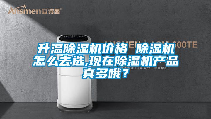 升溫除濕機價格 除濕機怎么去選,現(xiàn)在除濕機產(chǎn)品真多哦？