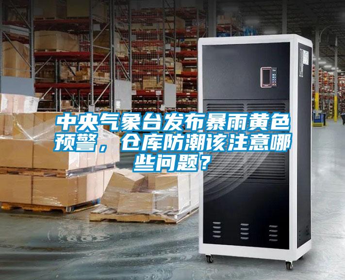 中央氣象臺發(fā)布暴雨黃色預(yù)警，倉庫防潮該注意哪些問題？
