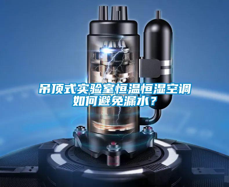 吊頂式實驗室恒溫恒濕空調(diào)如何避免漏水？
