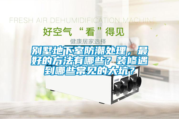 別墅地下室防潮處理，最好的方法有哪些？裝修遇到哪些常見的大坑？