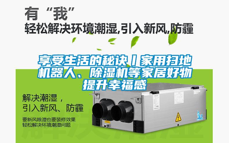 享受生活的秘訣丨家用掃地機(jī)器人、除濕機(jī)等家居好物提升幸福感
