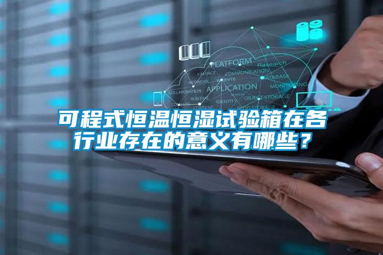 可程式恒溫恒濕試驗(yàn)箱在各行業(yè)存在的意義有哪些？