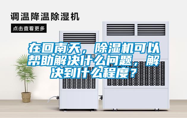 在回南天，除濕機(jī)可以幫助解決什么問(wèn)題，解決到什么程度？