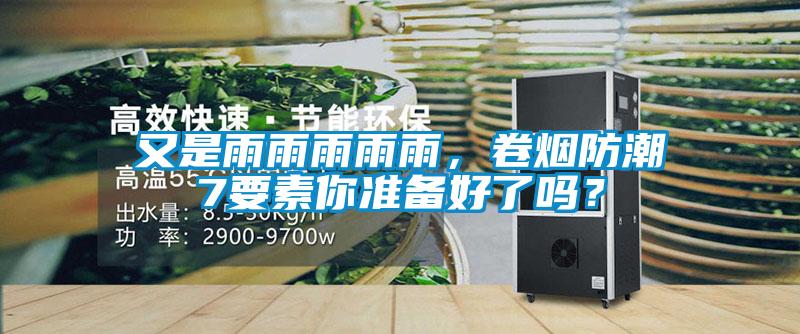 又是雨雨雨雨雨，卷煙防潮7要素你準(zhǔn)備好了嗎？