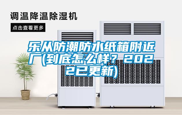 樂從防潮防水紙箱附近廠(到底怎么樣？2022已更新)