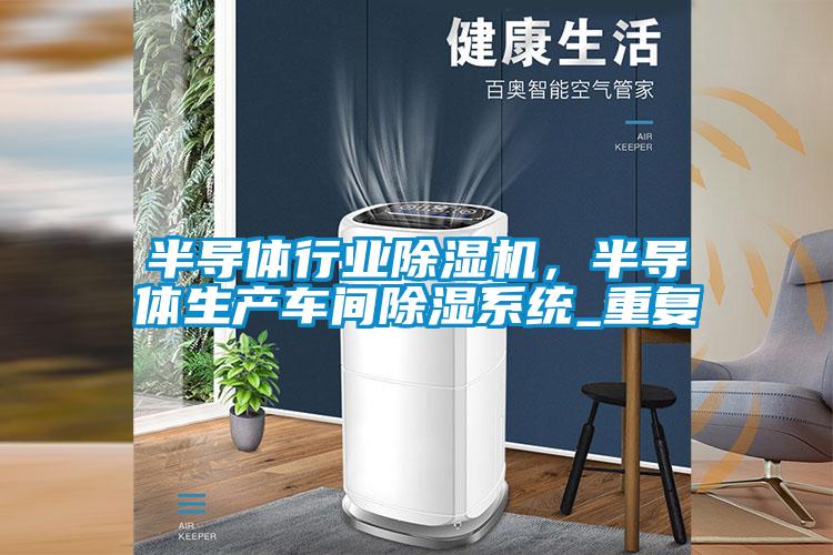 半導(dǎo)體行業(yè)除濕機(jī)，半導(dǎo)體生產(chǎn)車間除濕系統(tǒng)_重復(fù)