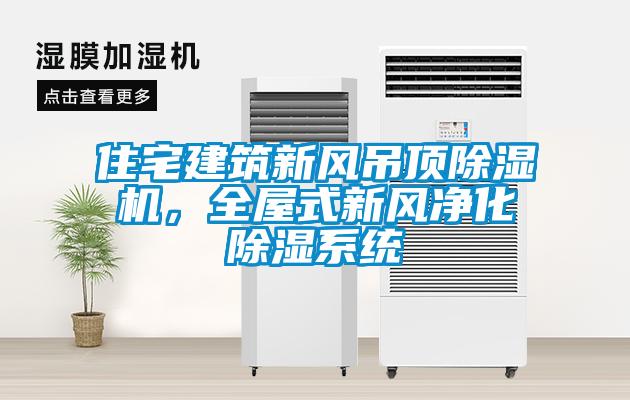 住宅建筑新風(fēng)吊頂除濕機(jī)，全屋式新風(fēng)凈化除濕系統(tǒng)