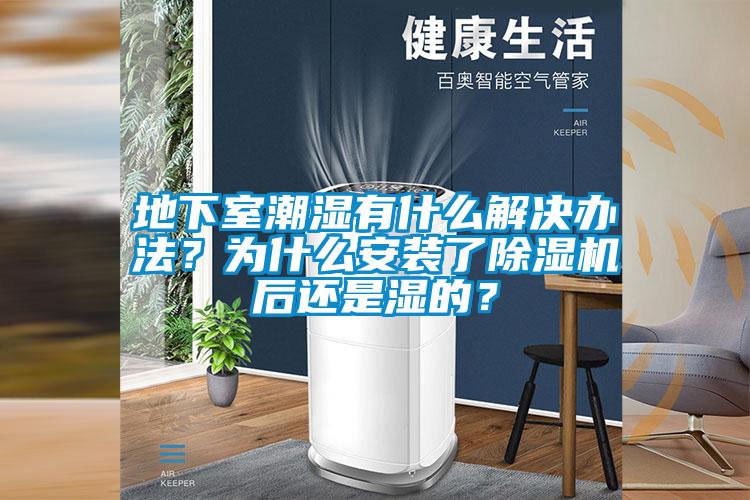 地下室潮濕有什么解決辦法？為什么安裝了除濕機后還是濕的？