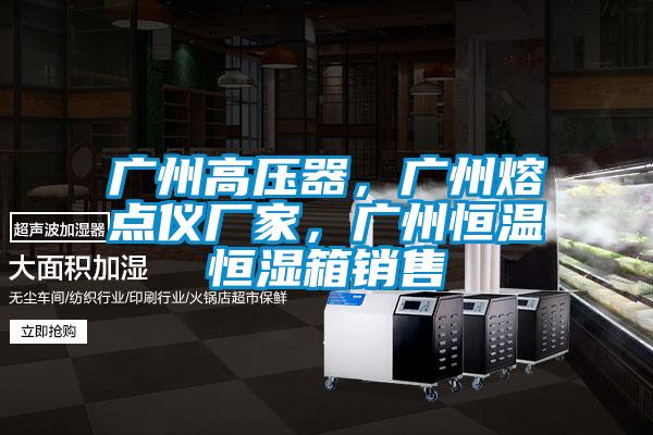 廣州高壓器，廣州熔點儀廠家，廣州恒溫恒濕箱銷售