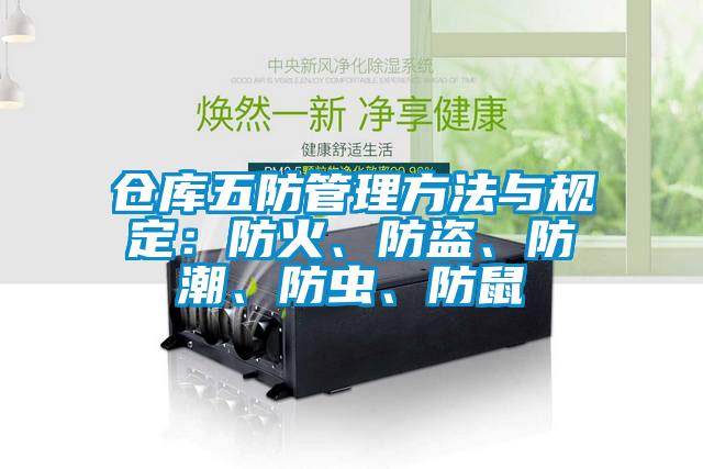 倉庫五防管理方法與規(guī)定：防火、防盜、防潮、防蟲、防鼠