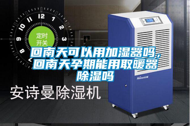回南天可以用加濕器嗎，回南天孕期能用取暖器除濕嗎