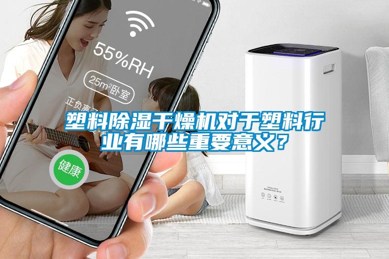 塑料除濕干燥機對于塑料行業(yè)有哪些重要意義？
