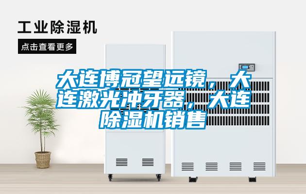 大連博冠望遠(yuǎn)鏡，大連激光沖牙器，大連除濕機銷售