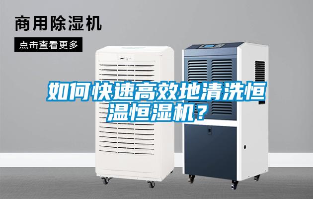 如何快速高效地清洗恒溫恒濕機？