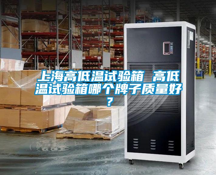 上海高低溫試驗(yàn)箱 高低溫試驗(yàn)箱哪個(gè)牌子質(zhì)量好？