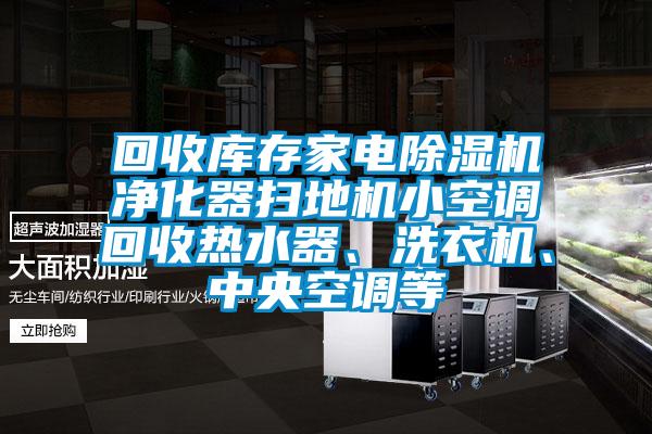 回收庫存家電除濕機凈化器掃地機小空調(diào)回收熱水器、洗衣機、中央空調(diào)等