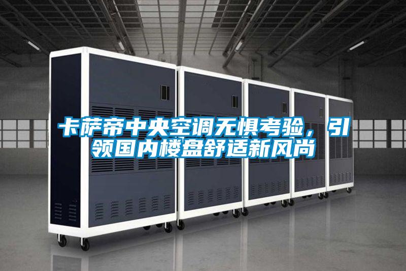 卡薩帝中央空調(diào)無懼考驗(yàn)，引領(lǐng)國內(nèi)樓盤舒適新風(fēng)尚