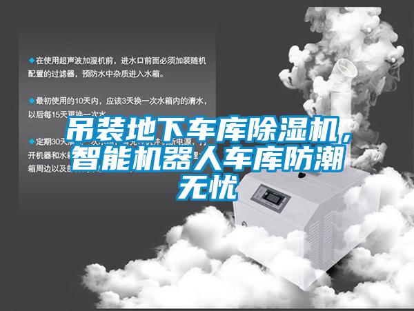 吊裝地下車庫(kù)除濕機(jī)，智能機(jī)器人車庫(kù)防潮無(wú)憂