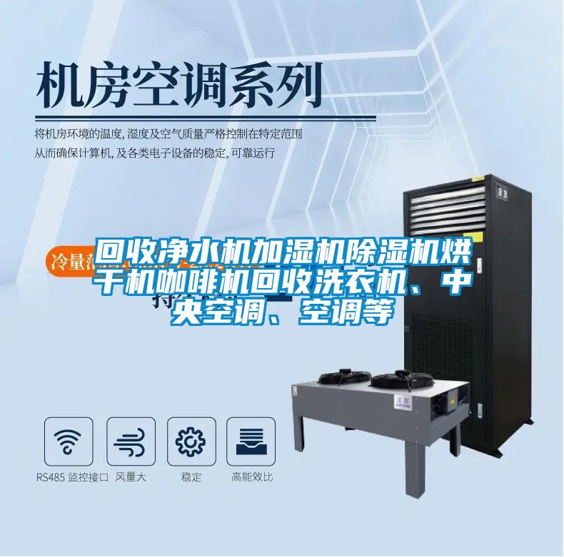 回收凈水機(jī)加濕機(jī)除濕機(jī)烘干機(jī)咖啡機(jī)回收洗衣機(jī)、中央空調(diào)、空調(diào)等