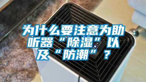 為什么要注意為助聽器“除濕”以及“防潮”？