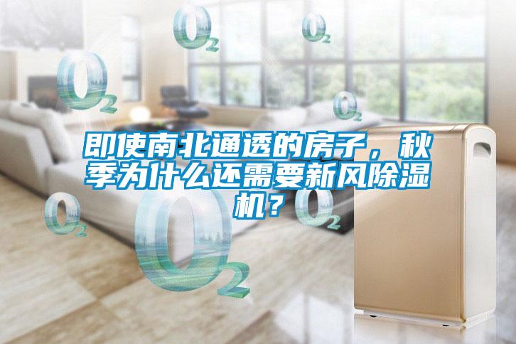即使南北通透的房子，秋季為什么還需要新風(fēng)除濕機？