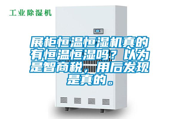 展柜恒溫恒濕機真的有恒溫恒濕嗎？以為是智商稅，用后發(fā)現(xiàn)是真的。