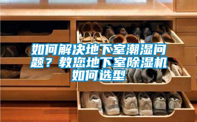 如何解決地下室潮濕問題？教您地下室除濕機如何選型