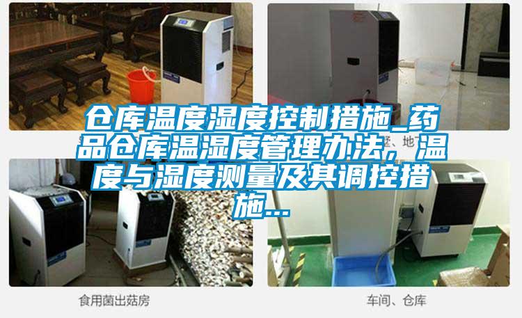 倉(cāng)庫(kù)溫度濕度控制措施_藥品倉(cāng)庫(kù)溫濕度管理辦法，溫度與濕度測(cè)量及其調(diào)控措施...