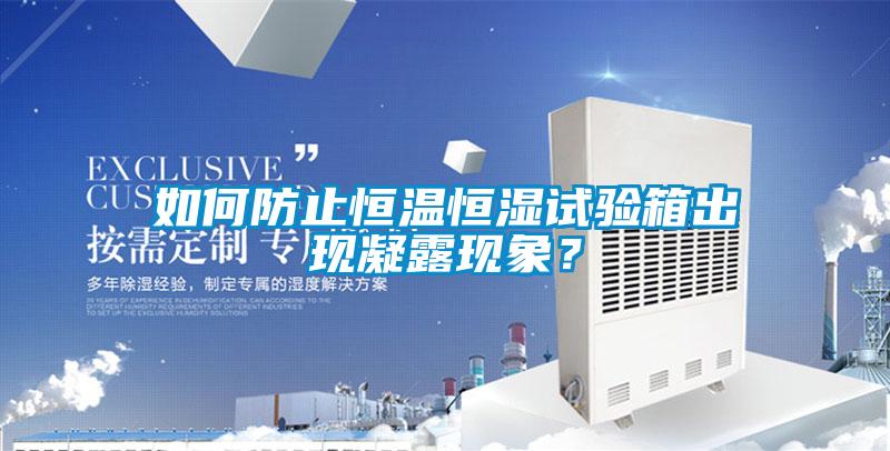 如何防止恒溫恒濕試驗(yàn)箱出現(xiàn)凝露現(xiàn)象？