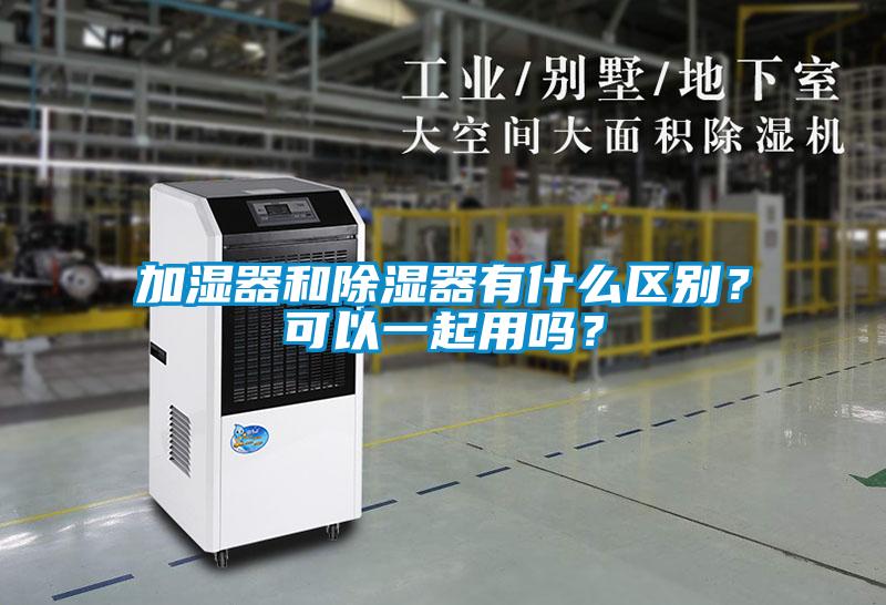 加濕器和除濕器有什么區(qū)別？可以一起用嗎？