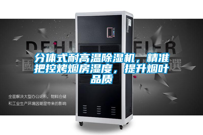 分體式耐高溫除濕機，精準(zhǔn)把控烤煙房濕度，提升煙葉品質(zhì)